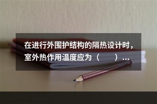 在进行外围护结构的隔热设计时，室外热作用温度应为（　　）。