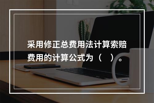 采用修正总费用法计算索赔费用的计算公式为（　）。