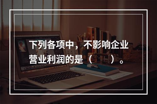 下列各项中，不影响企业营业利润的是（　　）。