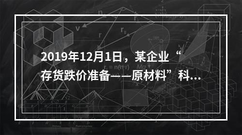 2019年12月1日，某企业“存货跌价准备——原材料”科目贷