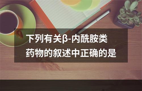 下列有关β-内酰胺类药物的叙述中正确的是