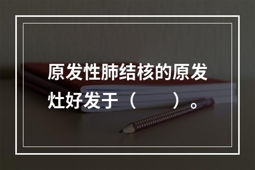 原发性肺结核的原发灶好发于（　　）。