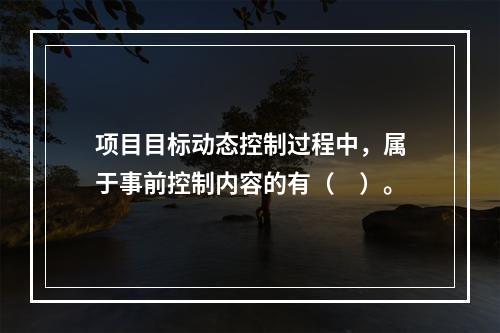 项目目标动态控制过程中，属于事前控制内容的有（　）。