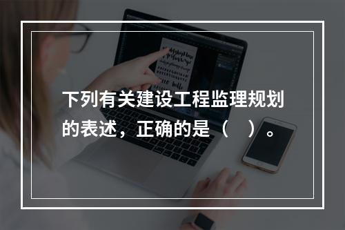 下列有关建设工程监理规划的表述，正确的是（　）。