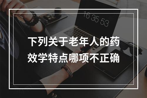 下列关于老年人的药效学特点哪项不正确