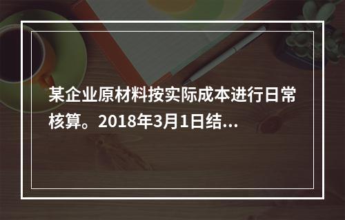 某企业原材料按实际成本进行日常核算。2018年3月1日结存甲