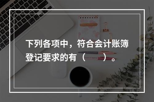 下列各项中，符合会计账簿登记要求的有（　　）。