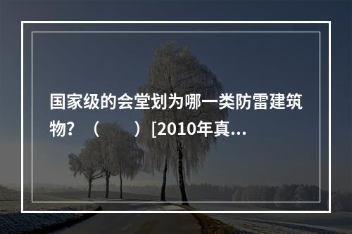 国家级的会堂划为哪一类防雷建筑物？（　　）[2010年真题