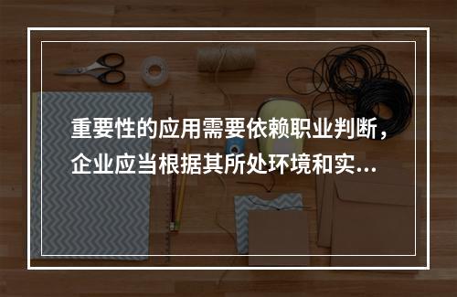 重要性的应用需要依赖职业判断，企业应当根据其所处环境和实际情