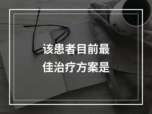 该患者目前最佳治疗方案是