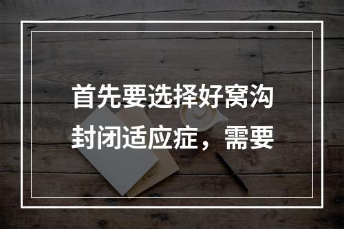 首先要选择好窝沟封闭适应症，需要