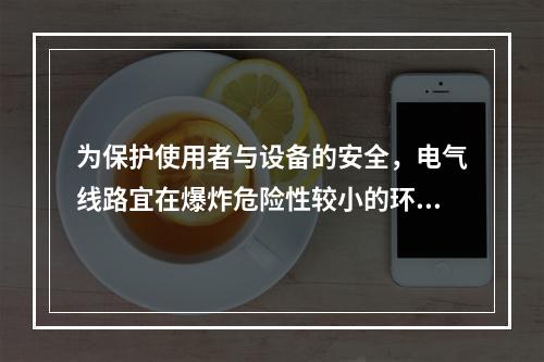 为保护使用者与设备的安全，电气线路宜在爆炸危险性较小的环境或