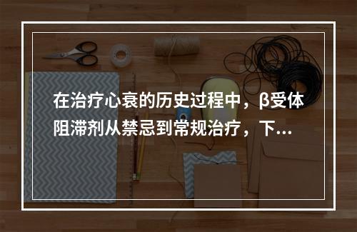 在治疗心衰的历史过程中，β受体阻滞剂从禁忌到常规治疗，下列哪