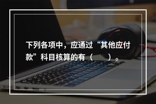 下列各项中，应通过“其他应付款”科目核算的有（　　）。