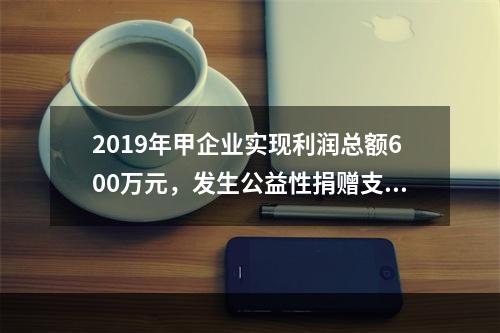 2019年甲企业实现利润总额600万元，发生公益性捐赠支出6