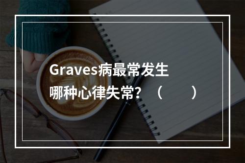 Graves病最常发生哪种心律失常？（　　）