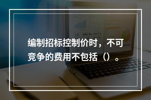 编制招标控制价时，不可竞争的费用不包括（）。