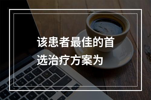 该患者最佳的首选治疗方案为