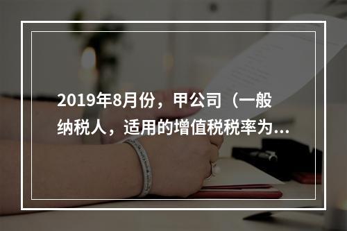 2019年8月份，甲公司（一般纳税人，适用的增值税税率为13