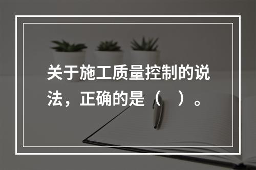 关于施工质量控制的说法，正确的是（　）。