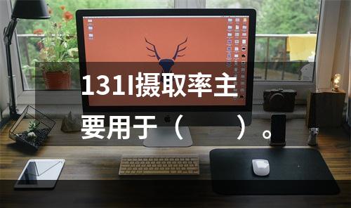 131I摄取率主要用于（　　）。