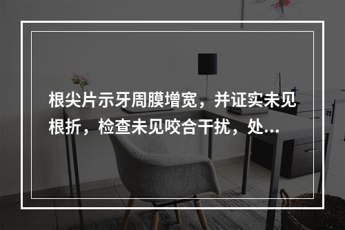 根尖片示牙周膜增宽，并证实未见根折，检查未见咬合干扰，处理的