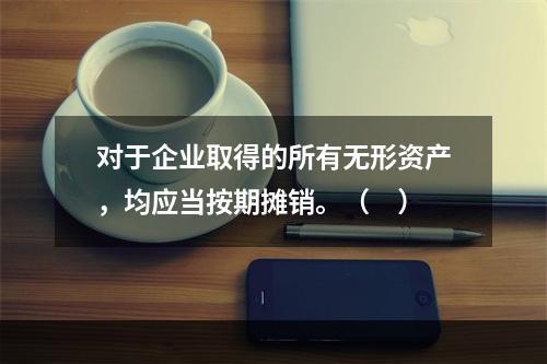 对于企业取得的所有无形资产，均应当按期摊销。（　）