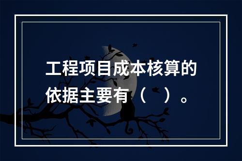 工程项目成本核算的依据主要有（　）。