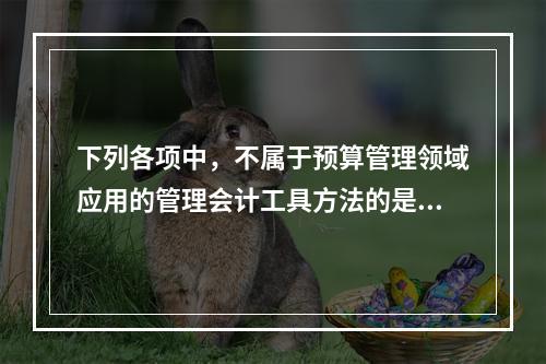 下列各项中，不属于预算管理领域应用的管理会计工具方法的是（　