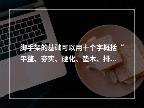 脚手架的基础可以用十个字概括“平整、夯实、硬化、垫木、排水（