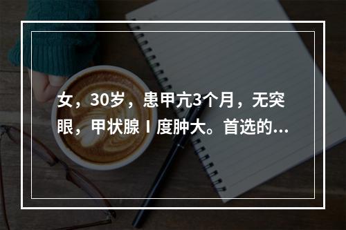 女，30岁，患甲亢3个月，无突眼，甲状腺Ⅰ度肿大。首选的治