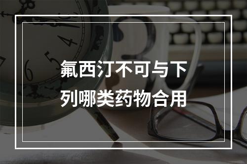 氟西汀不可与下列哪类药物合用