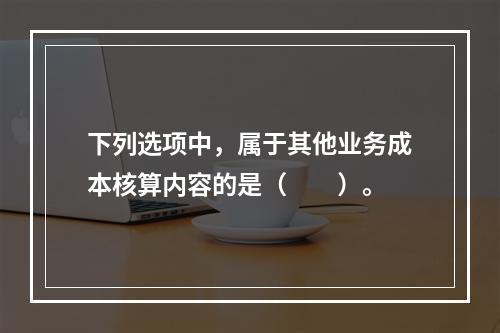 下列选项中，属于其他业务成本核算内容的是（　　）。