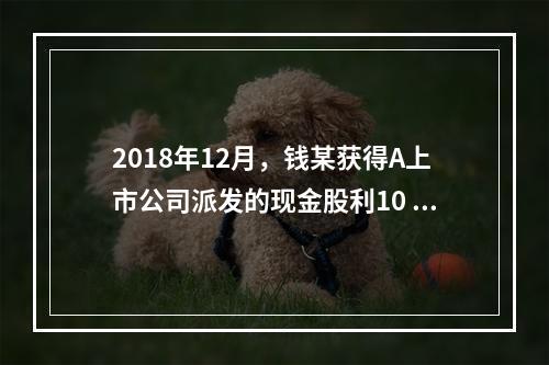 2018年12月，钱某获得A上市公司派发的现金股利10 00