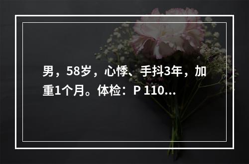 男，58岁，心悸、手抖3年，加重1个月。体检：P 110次