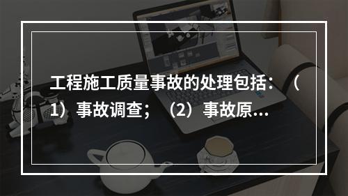 工程施工质量事故的处理包括：（1）事故调查；（2）事故原因分