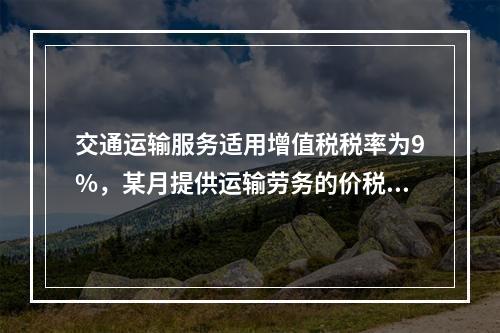 交通运输服务适用增值税税率为9%，某月提供运输劳务的价税款合