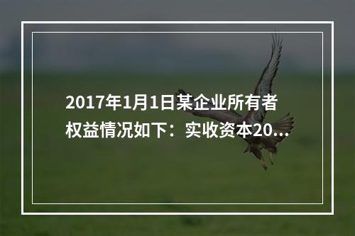 2017年1月1日某企业所有者权益情况如下：实收资本200万