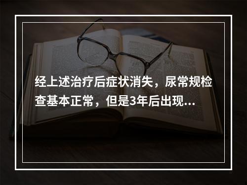 经上述治疗后症状消失，尿常规检查基本正常，但是3年后出现左肾