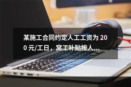 某施工合同约定人工工资为 200 元/工日，窝工补贴按人工工