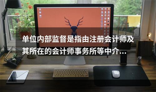 单位内部监督是指由注册会计师及其所在的会计师事务所等中介机构