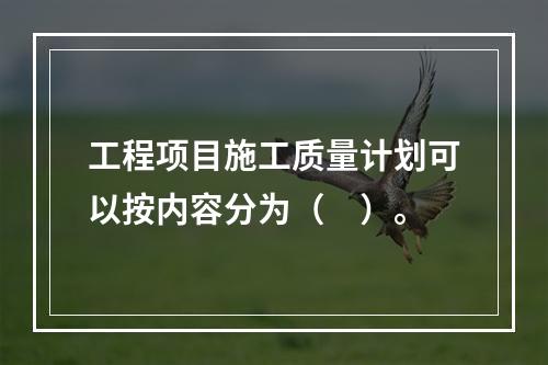 工程项目施工质量计划可以按内容分为（　）。