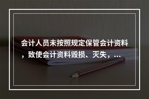 会计人员未按照规定保管会计资料，致使会计资料毁损、灭失，情节