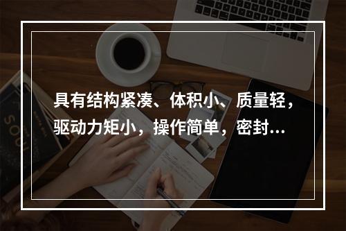 具有结构紧凑、体积小、质量轻，驱动力矩小，操作简单，密封性能