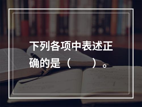 下列各项中表述正确的是（　　）。