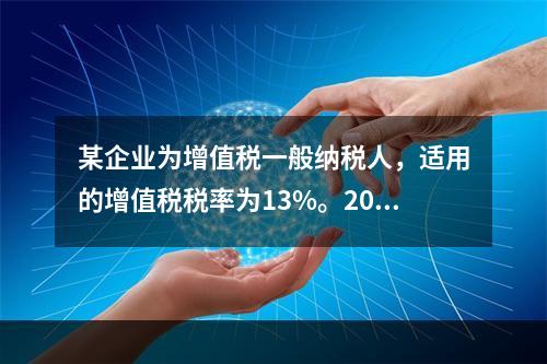 某企业为增值税一般纳税人，适用的增值税税率为13%。2019