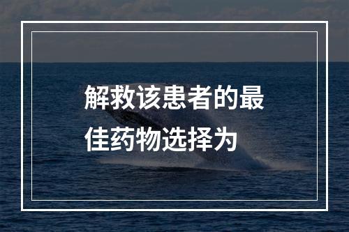 解救该患者的最佳药物选择为