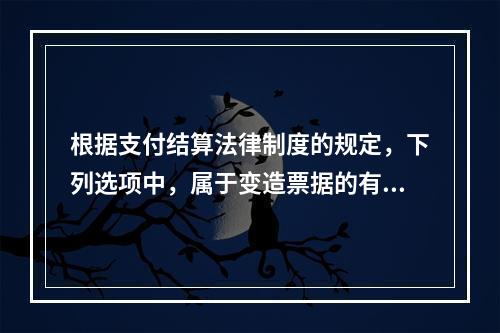 根据支付结算法律制度的规定，下列选项中，属于变造票据的有（　