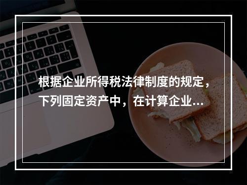 根据企业所得税法律制度的规定，下列固定资产中，在计算企业所得