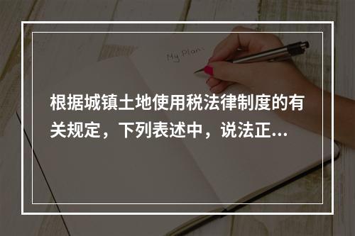 根据城镇土地使用税法律制度的有关规定，下列表述中，说法正确的